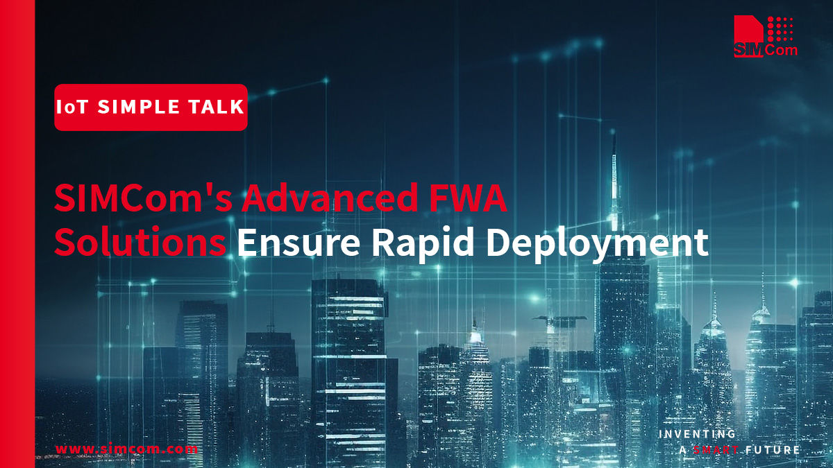 SIMCom's Advanced FWA Solutions Ensure Rapid Deployment